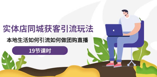 实体店同城获客玩法,本地生活如何做团购直播(19节课时)