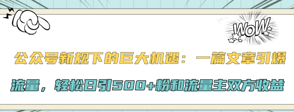 公众号新规下的巨大机遇:轻松日引500+粉和流量主双方收益,一篇文章引爆流量