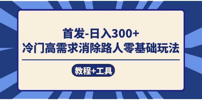 首发日入300+ 冷门高需求消除路人零基础玩法(教程+工具)
