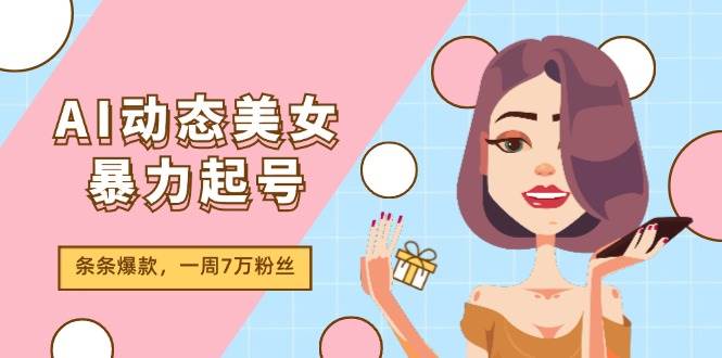 AI动态美女暴力起号2.0,新赛道原创作品,条条爆款,一周7万粉丝