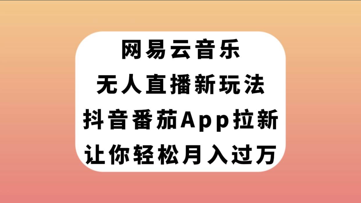 网易云音乐无人直播新玩法,抖音番茄APP拉新,让你轻松月入过万