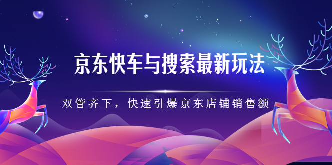 京东快车与搜索最新玩法,四个维度抢占红利,引爆京东平台