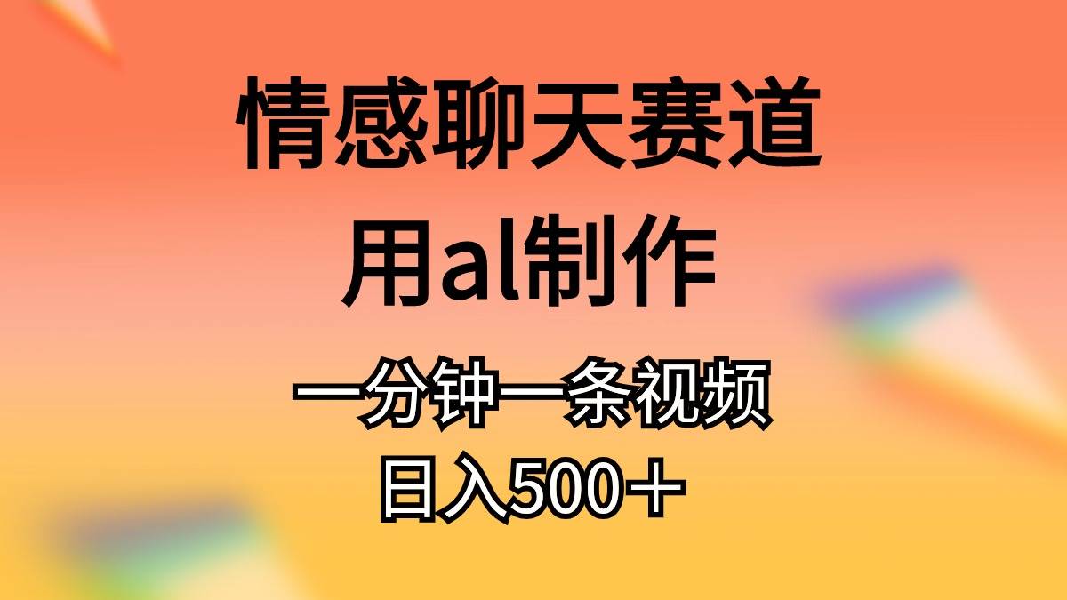 情感聊天赛道用al制作一分钟一条原创视频日入500+