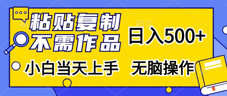 粘贴复制无需作品,日入500+,小白当天上手,无脑操作