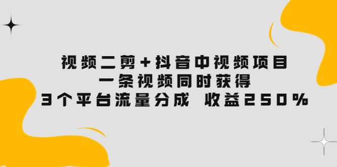 视频二剪+抖音中视频项目:一条视频获得3个平台流量分成 收益250% 价值4980