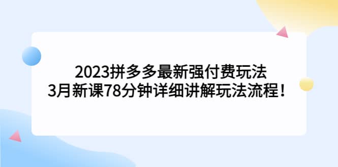 2023拼多多最新强付费玩法,3月新课78分钟详细讲解玩法流程