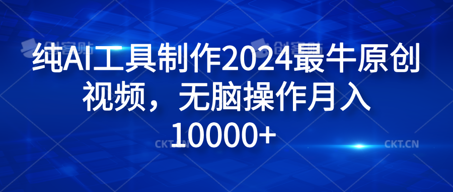 纯AI工具制作2024最牛原创视频,无脑操作月入10000+