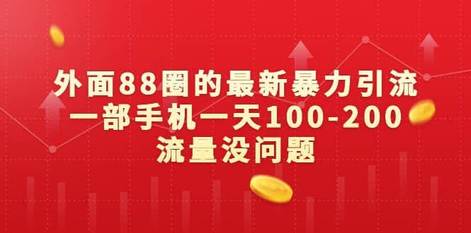 外面88圈的最新暴力引流,一部手机一天100-200流量没问题
