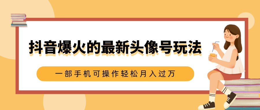 抖音爆火的最新头像号玩法,适合0基础小白,一部手机可操作轻松月入过万