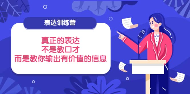 表达训练营:真正的表达,不是教口才,而是教你输出有价值的信息!