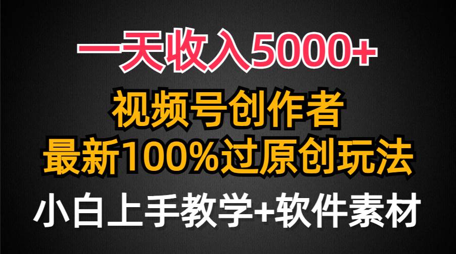 一天收入5000+,视频号创作者,最新100%原创玩法,对新人友好,小白也可.