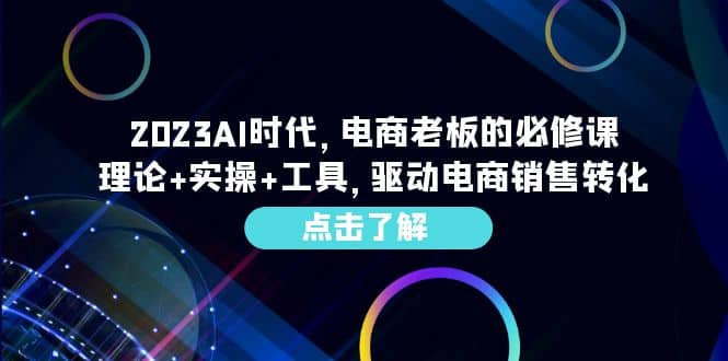 2023AI·时代,电商老板的必修课,理论+实操+工具,驱动电商销售转化