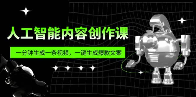 人工智能内容创作课:帮你一分钟生成一条视频,一键生成爆款文案(7节课)