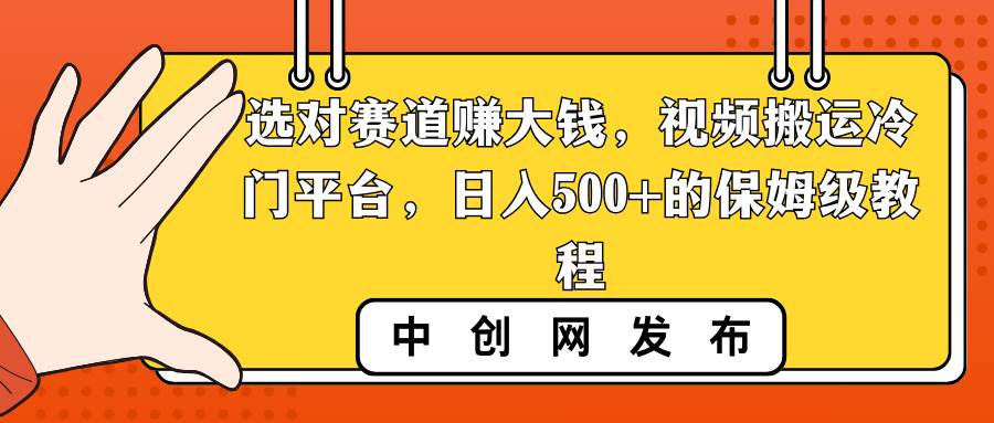 选对赛道赚大钱,视频搬运冷门平台,日入500+的保姆级教程