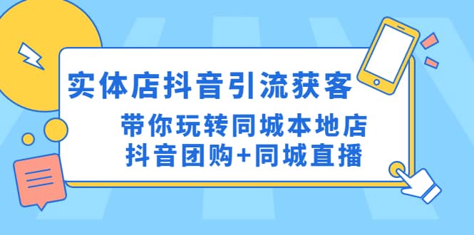 实体店抖音引流获客实操课:带你玩转同城本地店抖音团购+同城直播