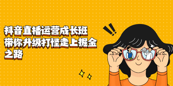 抖音直播运营成长班,带你升级打怪走上掘金之路