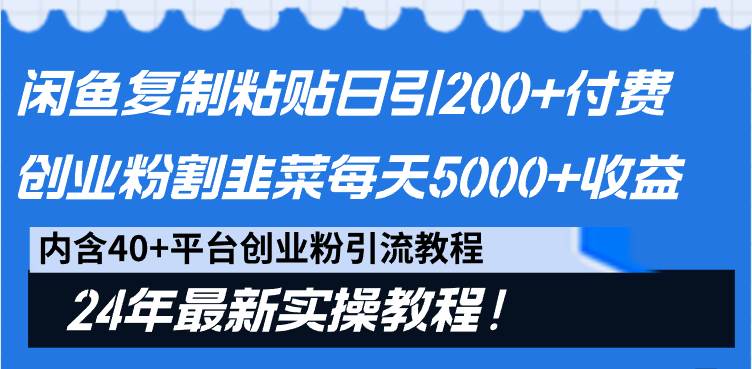 闲鱼复制粘贴日引200+付费创业粉,割韭菜日稳定5000+收益,24年最新教程!