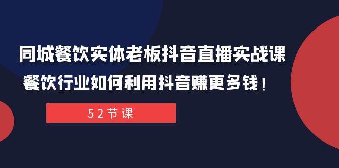 同城餐饮实体老板抖音直播实战课:餐饮行业如何利用抖音赚更多钱!