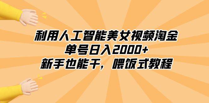 利用人工智能美女视频淘金，单号日入2000+，新手也能干，喂饭式教程