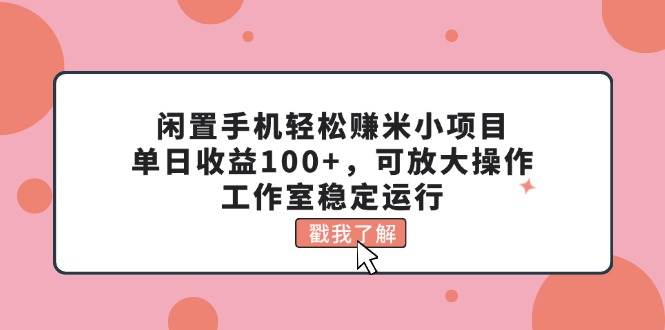 闲置手机轻松赚米小项目,单日收益100+,可放大操作,工作室稳定运行