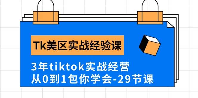 Tk美区实战经验课程分享,3年tiktok实战经营,从0到1包你学会(29节课)