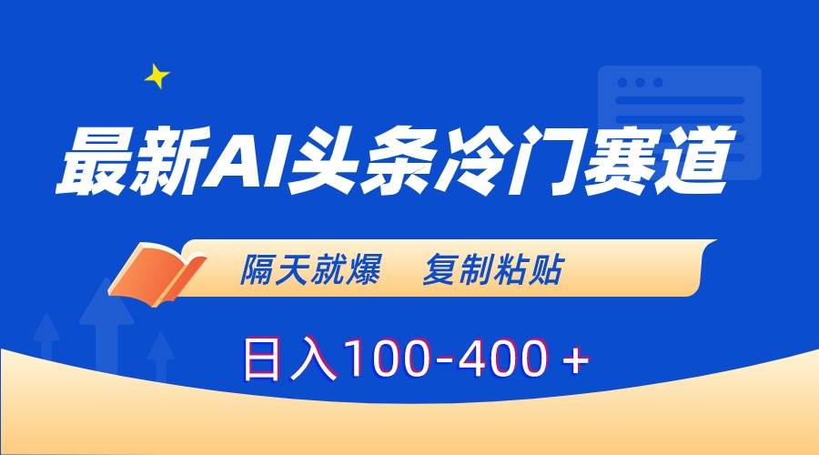 最新AI头条冷门赛道,隔天就爆,复制粘贴日入100-400+