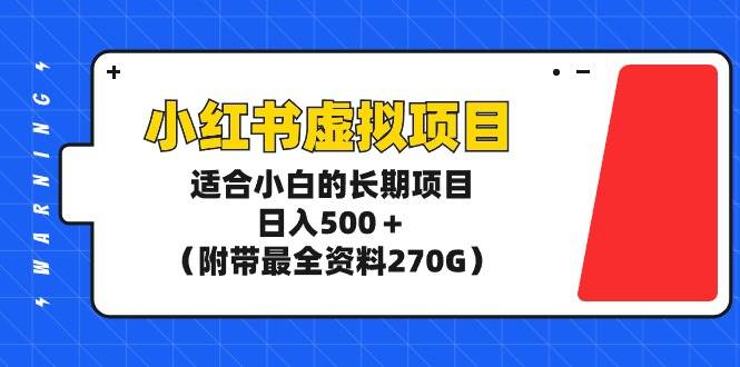 小红书虚拟项目,适合小白的长期项目,日入500+(附带最全资料270G)