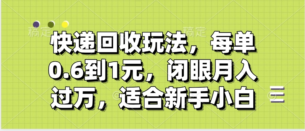 快递回收自助玩法,没单收益0.6到1元,闭眼也能月入一万,适合新手小白