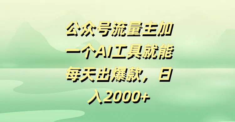 公众号流量主加一个AI工具就能每天出爆款,日入2000+