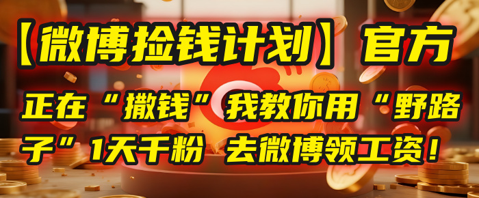 【微博捡钱计划】官方正在“撒钱”,我教你用“野路子”1天千粉,去微博领工资!
