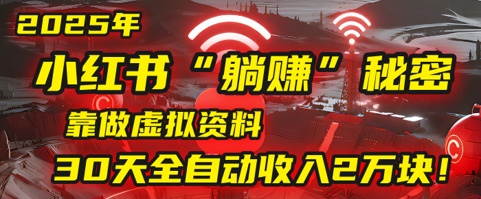 2025年,小红书的“躺赚”秘密被我扒出来了,靠做虚拟资料,30天全自动收入2万块!