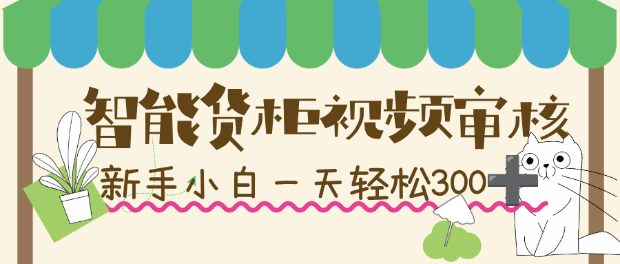 智能货柜视频审核,几秒一单,多劳多得,新人小白一天轻松 300+,零门槛!