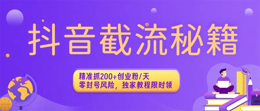 抖音截流秘籍:精准抓200+创业粉/天,零封号风险,独家教程限时领