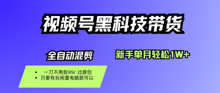 视频号黑科技短视频带货,新手也能单月到手1W+,一刀不用剪,零投资