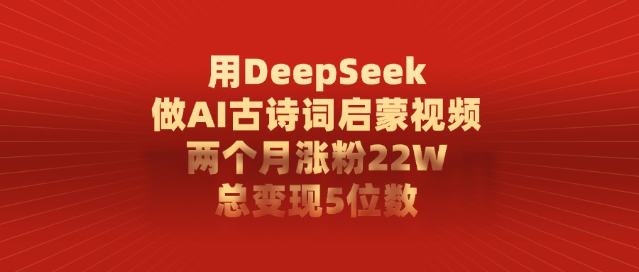 用DeepSeek做AI古诗词,启蒙视频,两个月涨粉22W,总变现5位数