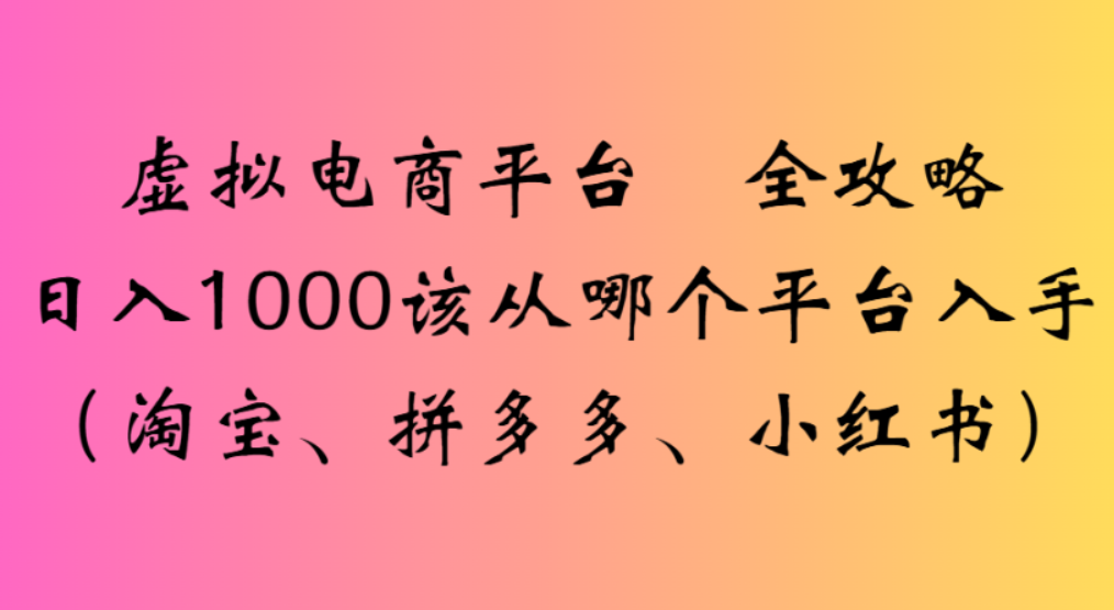 虚拟电商平台,该从哪个平台入手(淘宝、拼多多、小红书)全攻略日入1000