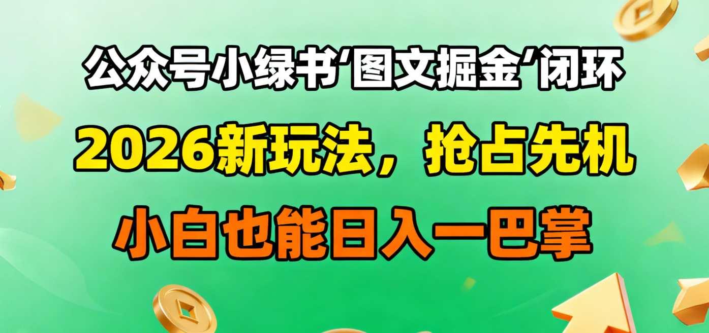 公众号小绿书图文掘金闭环,2026新玩法,抢占先机,小白也能日入一巴掌