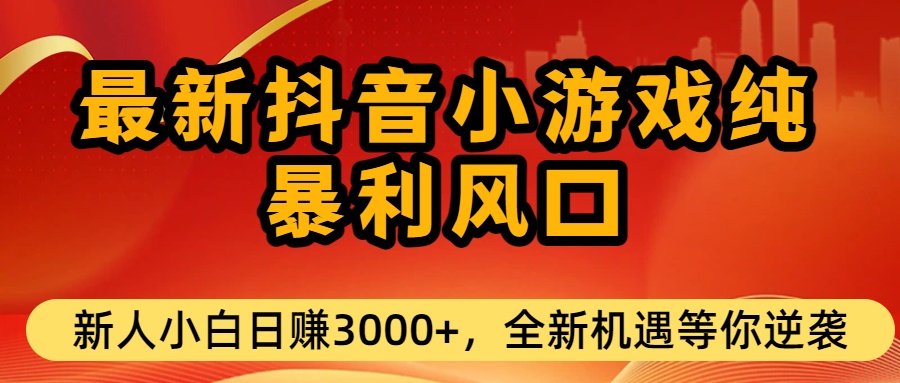 最新抖音小游戏纯暴利风口!小白单日稳赚3000+,全新机遇千万别错过