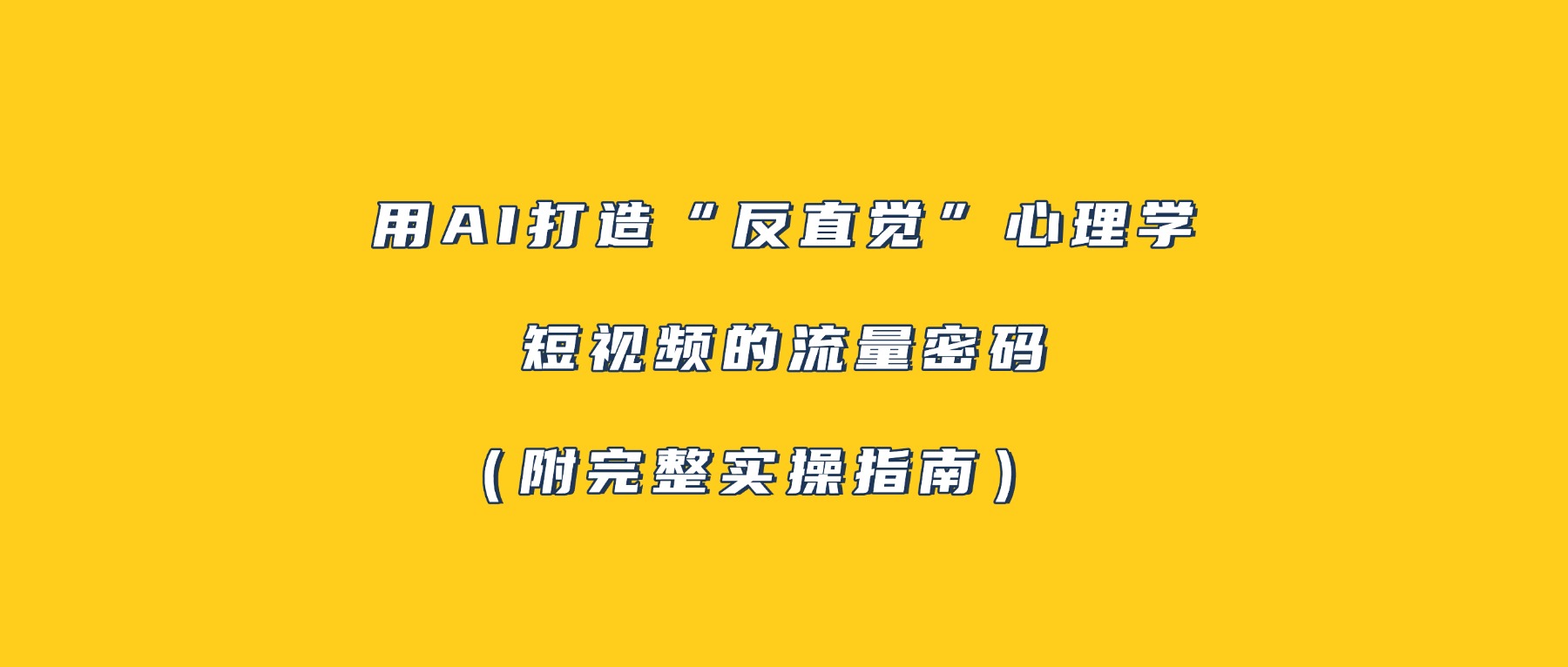 用AI打造“反直觉”心理学短视频的流量密码（附完整实操指南）