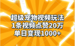 超级宠物视频玩法，1条视频点赞20万，单日变现1000+