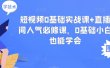 短视频0基础实战课+直播间人气必修课，0基础小白也能学会