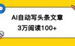 AI自动写头条号爆文拿收益，3w阅读100块，可多号发爆文