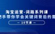 淘宝运营-词路系列课：手把手带你学会关键词背后的需求（10节课）