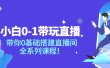 小白0-1带玩玩直播：带你0基础搭建直播间，全系列课程