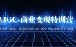 AIGC-商业变现特训营 AI时代来临，焦虑不如行动 躬身入局是最好的选择