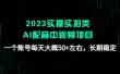 2023实操实拍类AI配音中视频项目，一个账号每天大概50+左右，长期稳定