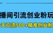 直播间引流创业粉玩法，一天轻松引流500+精准创业粉