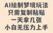 AI绘制梦境玩法，只需要复制粘贴，一天轻松拿几张，小白无压力上手