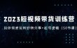 2023短视频带货训练营：带你彻底玩转好物分享+起号逻辑（50节课）