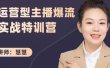 慧慧：运营型主播爆流实战特训营，月销千万直播间操盘手把手带玩转运营主播核心